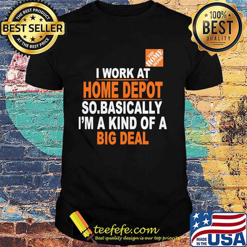 I Work At Home Depot So.Basically I’m A Kind Of A Big Deal Shirt