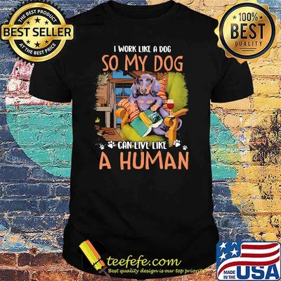 I Work Like A Dog So My Dog Can Live Like A Human Shirt