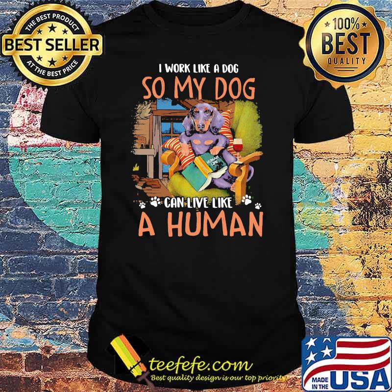 I Work Like A Dog So My Dog Can Live Like A Human Shirt