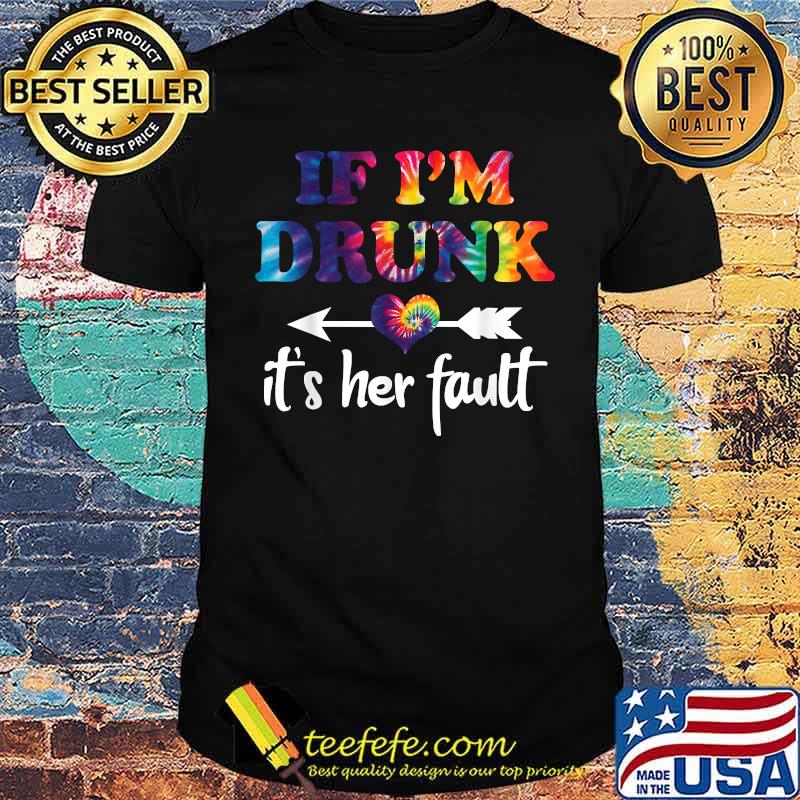 If I'm Drunk It's Her Fault Hippie Shirt
