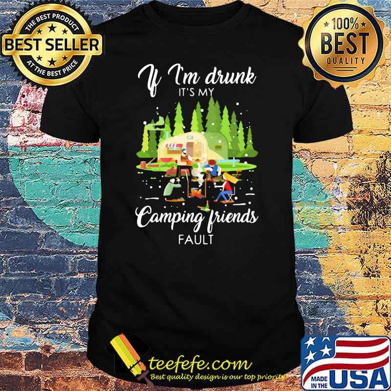 If I'm Drunk It's My Camping Friend Fault Shirt If I'm Drunk It's My Camping Friend Fault Shirt