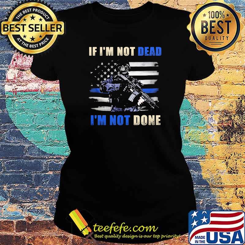 IF I'm Not Dead I'm Not Done Veteran Shirt Ladies tee IF I'm Not Dead I'm Not Done Veteran Shirt Ladies tee