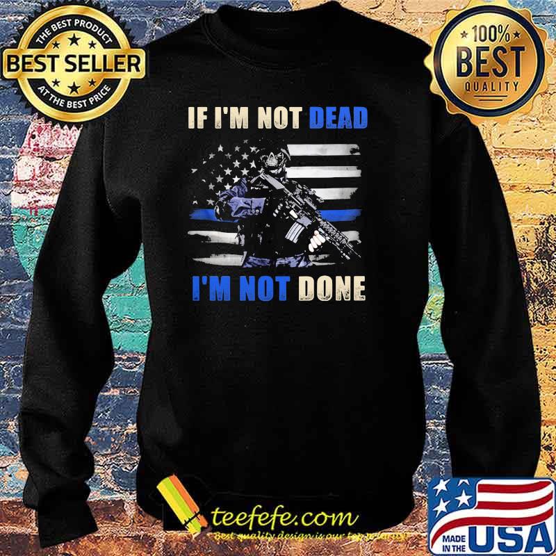 IF I'm Not Dead I'm Not Done Veteran Shirt Sweater IF I'm Not Dead I'm Not Done Veteran Shirt Sweater