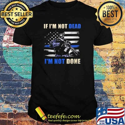 IF I'm Not Dead I'm Not Done Veteran Shirt