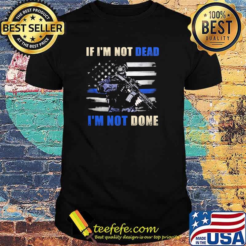 IF I'm Not Dead I'm Not Done Veteran Shirt IF I'm Not Dead I'm Not Done Veteran Shirt