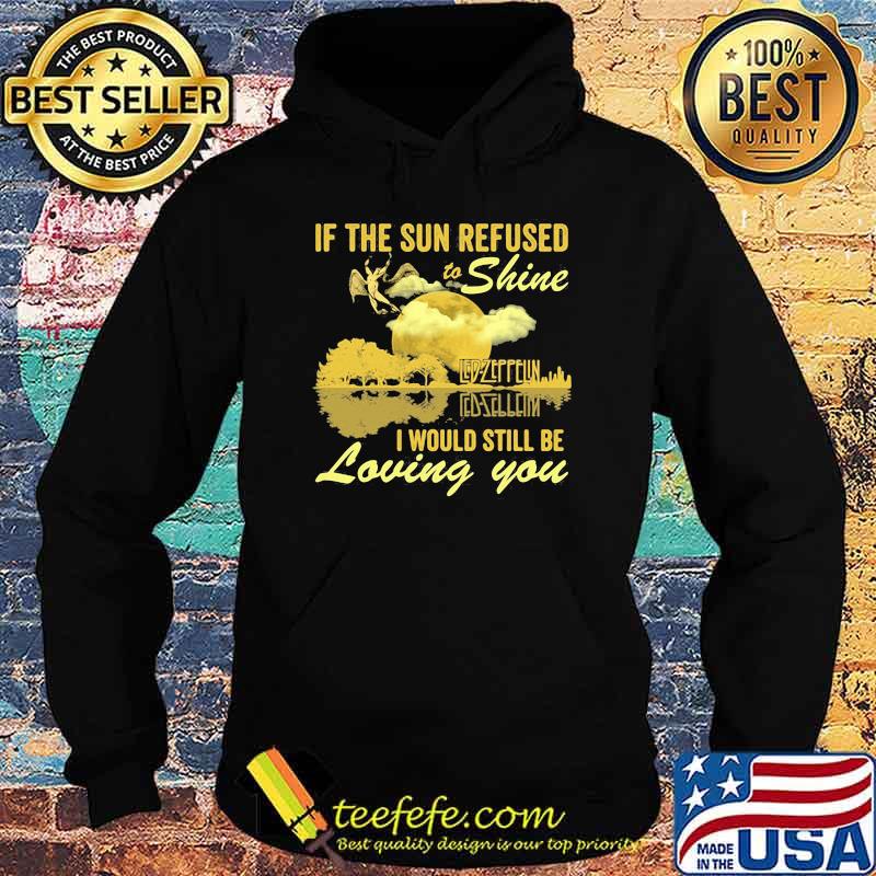 If The Sun Refused To Shine Led Zeppelin I Would Still Be Loving You Guitar Shirt Hoodie If The Sun Refused To Shine Led Zeppelin I Would Still Be Loving You Guitar Shirt Hoodie