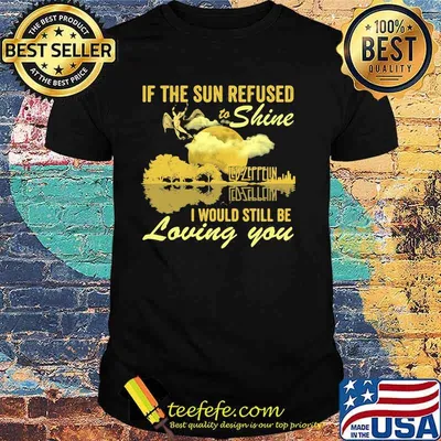If The Sun Refused To Shine Led Zeppelin I Would Still Be Loving You Guitar Shirt