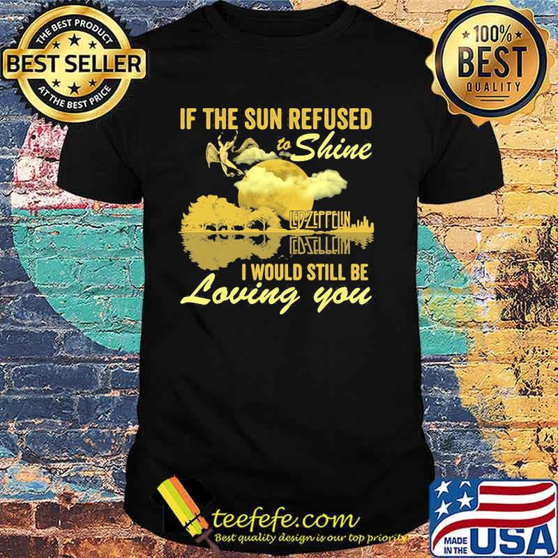 If The Sun Refused To Shine Led Zeppelin I Would Still Be Loving You Guitar Shirt