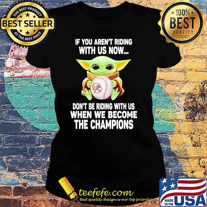 If You Are Not Riding With Us Now Don’t Be Riding With Us When We Become The Champions Baby Yoda Shirt Ladies tee If You Are Not Riding With Us Now Don’t Be Riding With Us When We Become The Champions Baby Yoda Shirt Ladies tee