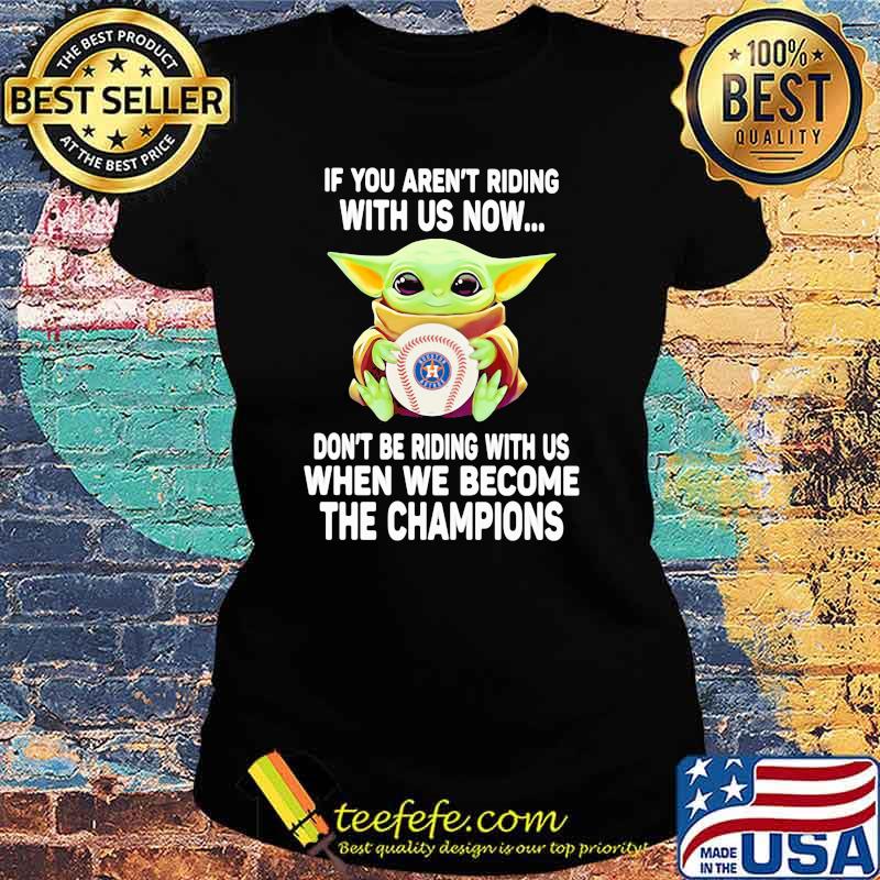 If You Aren’t Riding With Us Now Don’t Be Riding When We Become The Champions AST Baby Yoda Shirt Ladies tee If You Aren’t Riding With Us Now Don’t Be Riding When We Become The Champions AST Baby Yoda Shirt Ladies tee