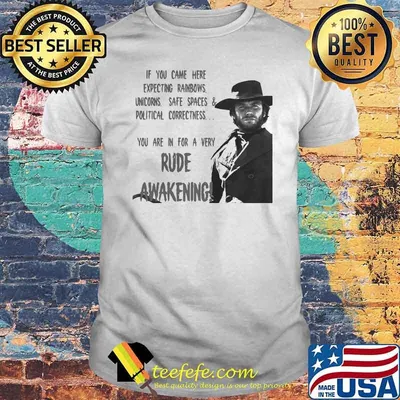 If You Came Here Expecting Rainbows Unicorns Safe Spaces And Political Rude Awakening Clint Eastwood Shirt
