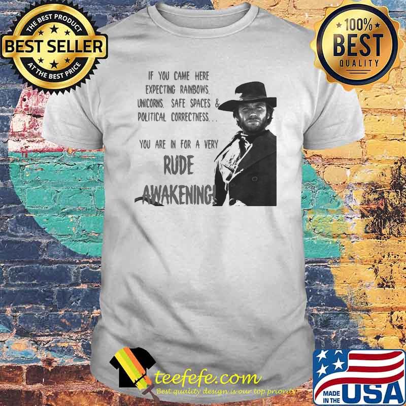 If You Came Here Expecting Rainbows Unicorns Safe Spaces And Political Rude Awakening Clint Eastwood Shirt
