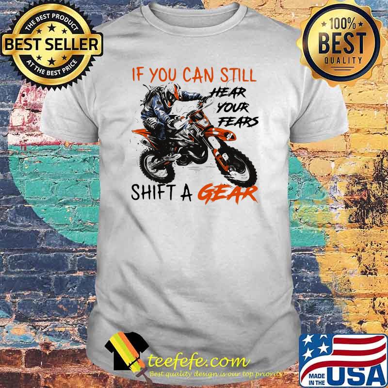If You Can Still Hear Your Fears Shift A Gear Motocross Shirt