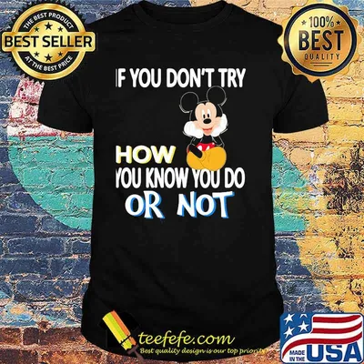 If You Don’t Try How You Know You Do Or Not Mickey Shirt