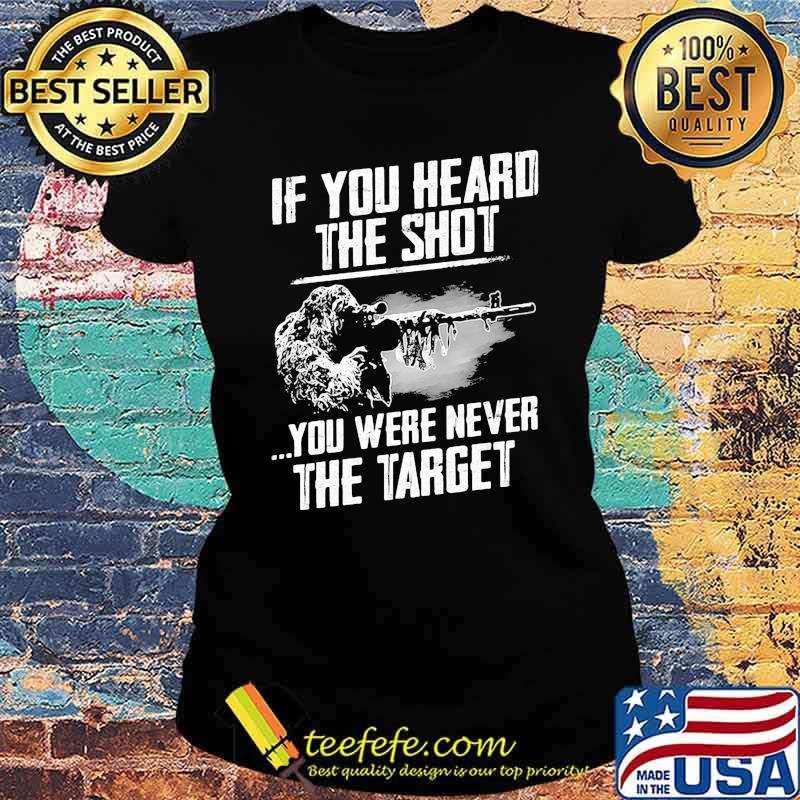 If You Heard THe Shot You Were Never THe Target Shirt Ladies tee If You Heard THe Shot You Were Never THe Target Shirt Ladies tee