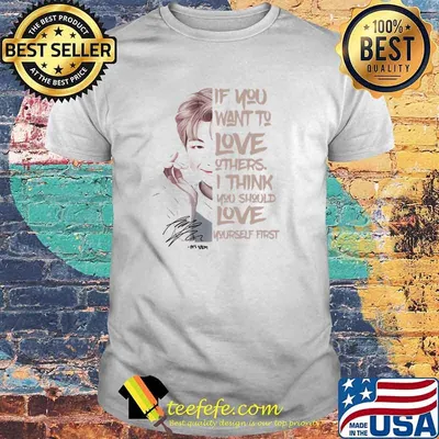If You Want To Love Others I Think You Should Love Yourself First Signature Shirt