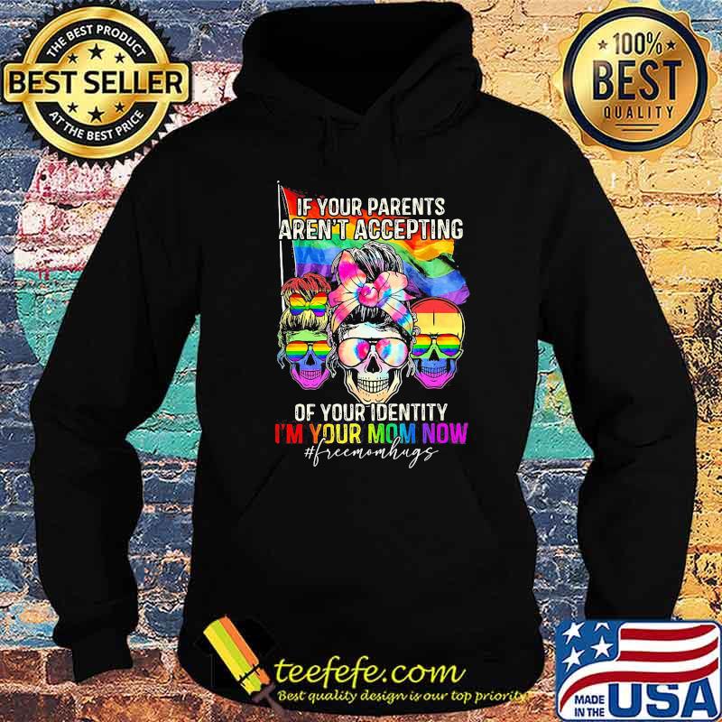 If Your Parents Aren't Accepting Of Your Identity i'm Your Mom Now Skull LGBT Shirt Hoodie If Your Parents Aren't Accepting Of Your Identity i'm Your Mom Now Skull LGBT Shirt Hoodie