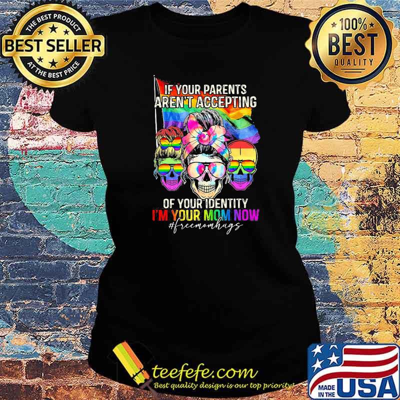 If Your Parents Aren't Accepting Of Your Identity i'm Your Mom Now Skull LGBT Shirt Ladies tee If Your Parents Aren't Accepting Of Your Identity i'm Your Mom Now Skull LGBT Shirt Ladies tee