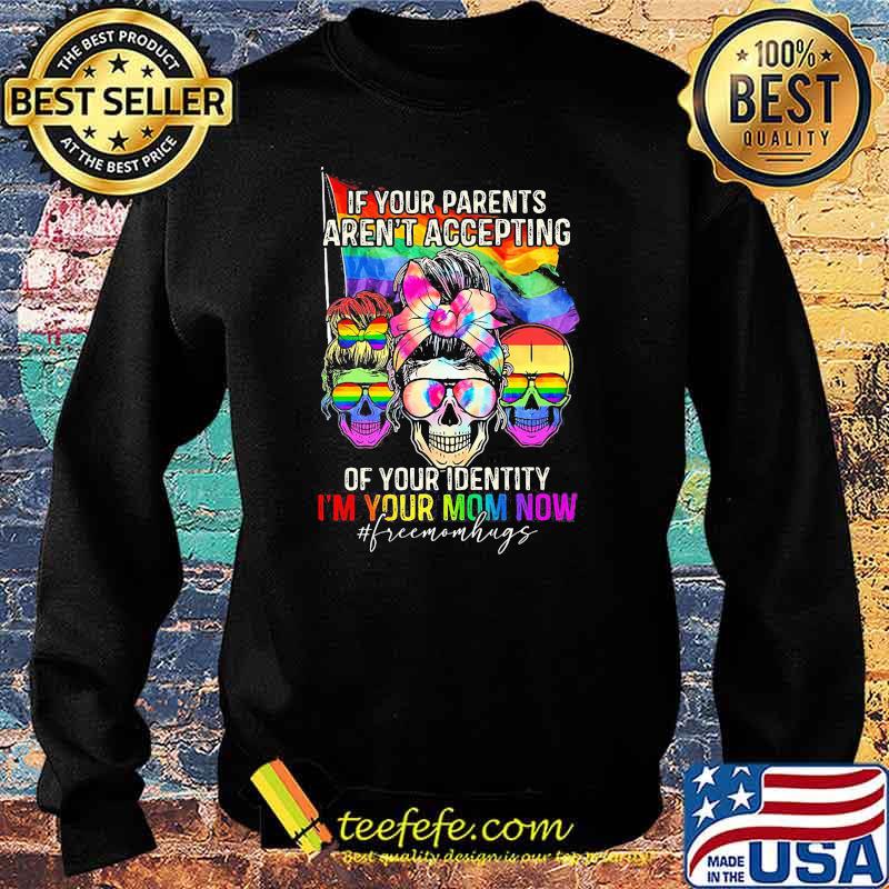 If Your Parents Aren't Accepting Of Your Identity i'm Your Mom Now Skull LGBT Shirt Sweater If Your Parents Aren't Accepting Of Your Identity i'm Your Mom Now Skull LGBT Shirt Sweater