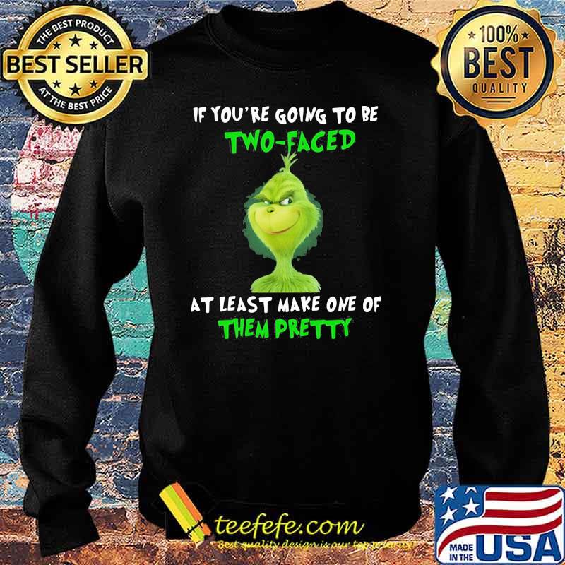 If You’re Going To Be Two Faced At Least Make One Of Them Pretty Grinch Shirt Sweater If You’re Going To Be Two Faced At Least Make One Of Them Pretty Grinch Shirt Sweater