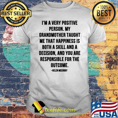 Im A Very Positive Person My Grandmother Taught Me That Happiness Is Both A Skill And A Decision Quote By Helen Mccrory Shirt