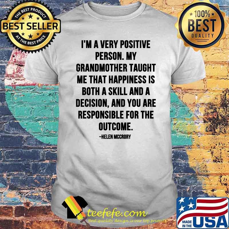 Im A Very Positive Person My Grandmother Taught Me That Happiness Is Both A Skill And A Decision Quote By Helen Mccrory Shirt