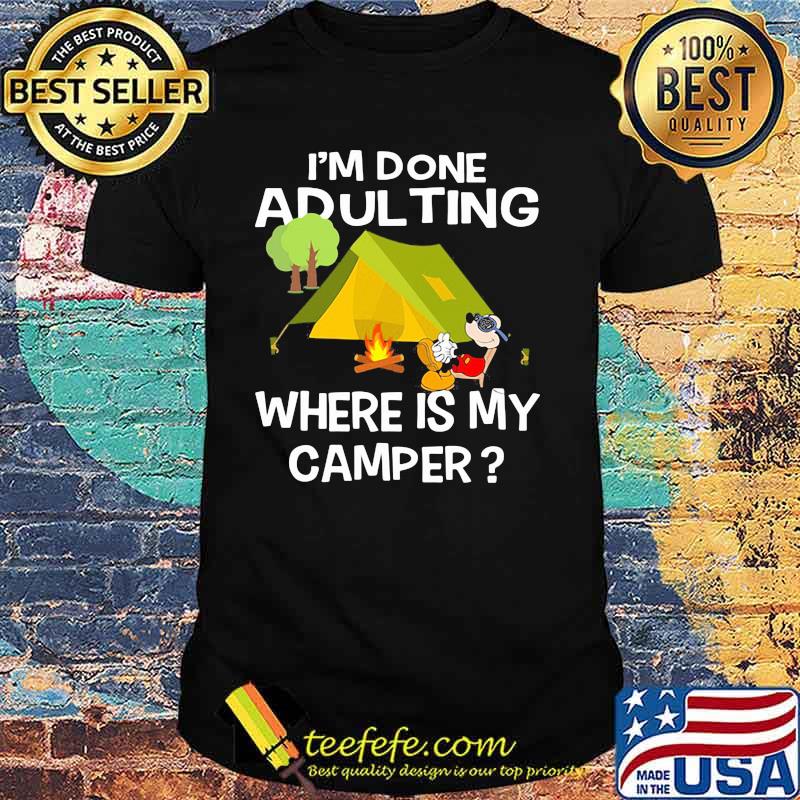Im Done Adulting Where Is My Camper Mickey Shirt