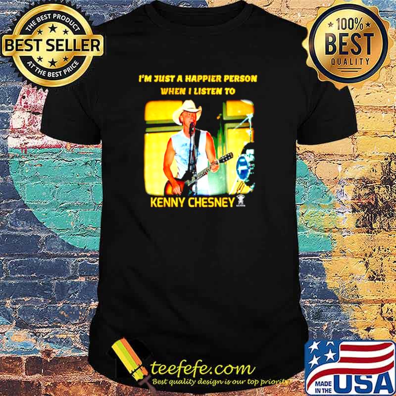 I’m just a happier person when I listen to Kenny Chesney shirt