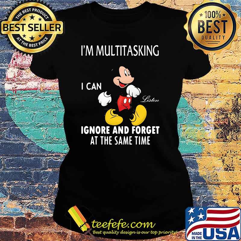 Im Multitasking I Can Ignore And Forget At The Same Time Mickey Shirt Ladies tee Im Multitasking I Can Ignore And Forget At The Same Time Mickey Shirt Ladies tee