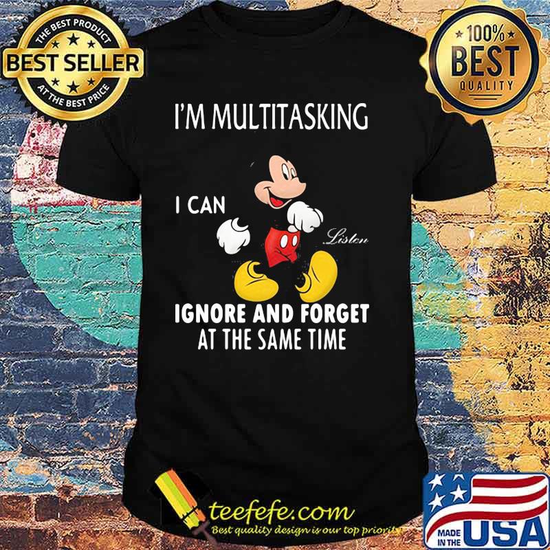Im Multitasking I Can Ignore And Forget At The Same Time Mickey Shirt Im Multitasking I Can Ignore And Forget At The Same Time Mickey Shirt