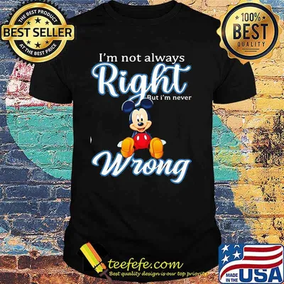 Im Not Always Right But Im Never Wrong Mickey Shirt