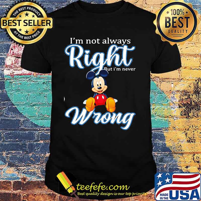 Im Not Always Right But Im Never Wrong Mickey Shirt Im Not Always Right But Im Never Wrong Mickey Shirt