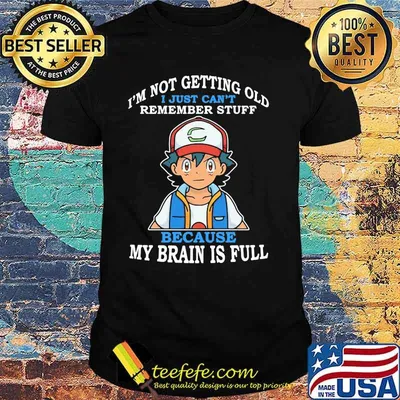 Im Not Getting Old I Just Cant Rememeber Stuff Because My Brain Is Full Satoshi Pokemon Shirt