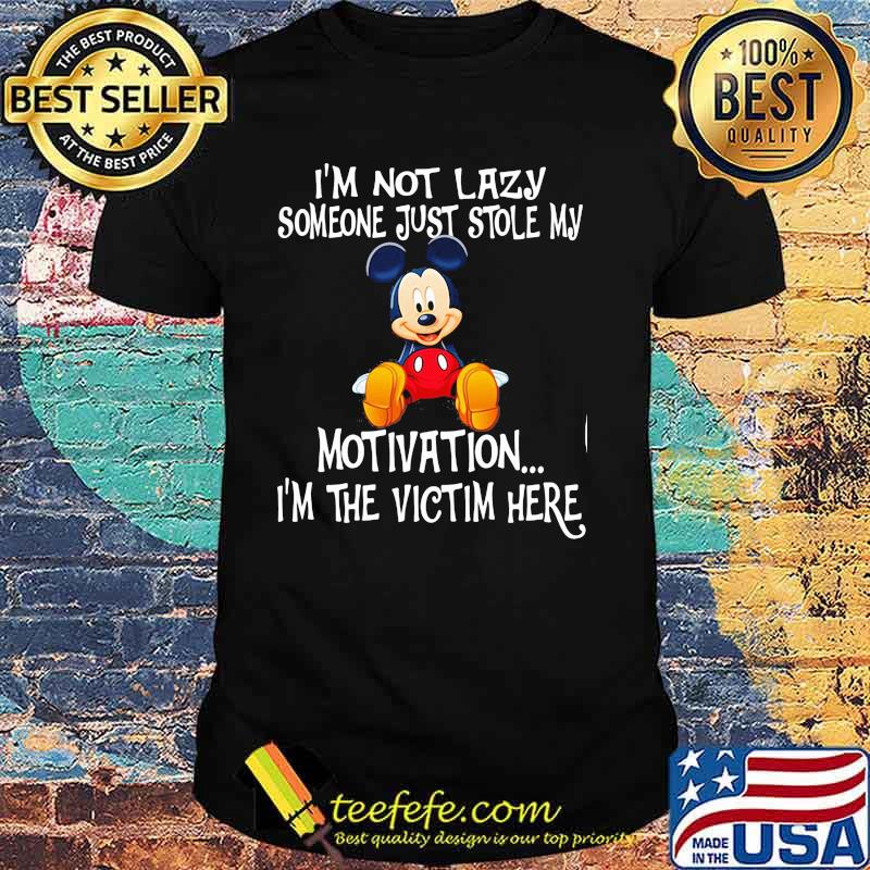 Im Not Lazy Someone Just Stole My Motivation Im The Victim Here Mickey Shirt