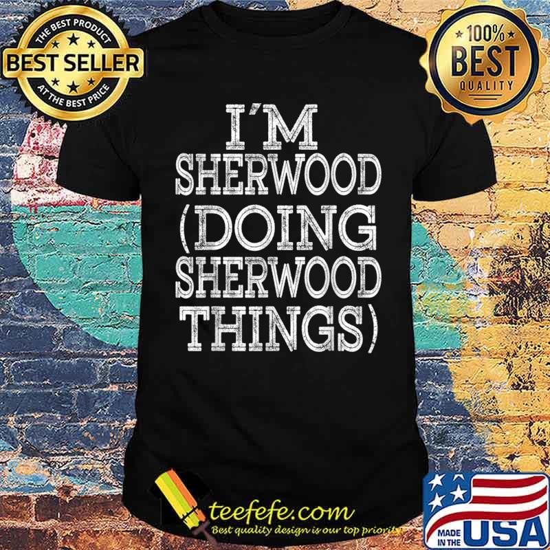 I’M SHERWOOD DOING SHERWOOD THINGS Family Reunion First Name Shirt