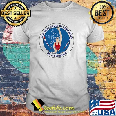 In a world full of princesses be a swimmer shirt
