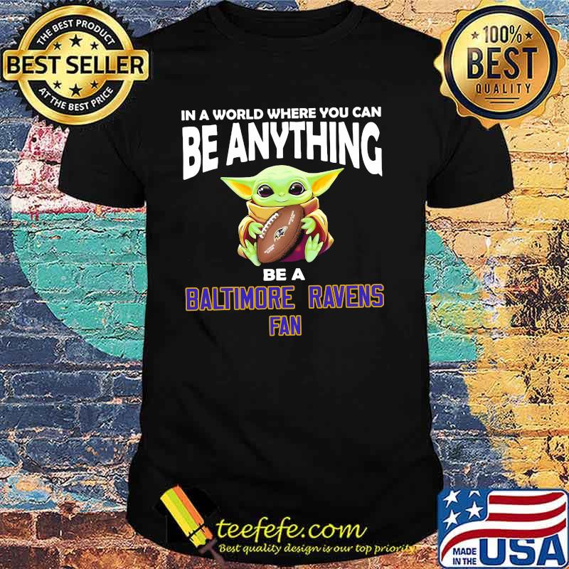 In A World Where You Can Be Anything Be A Baltimore Ravens Fan Baby Yoda Shirt In A World Where You Can Be Anything Be A Baltimore Ravens Fan Baby Yoda Shirt