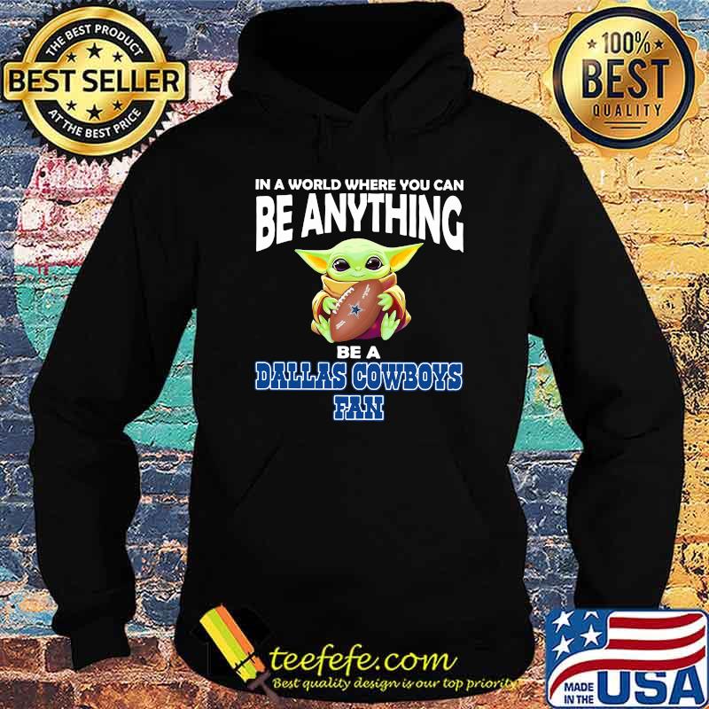 In A World Where You Can Be Anything Be A Dallas Cowboys Fan Baby Yoda Shirt Hoodie In A World Where You Can Be Anything Be A Dallas Cowboys Fan Baby Yoda Shirt Hoodie