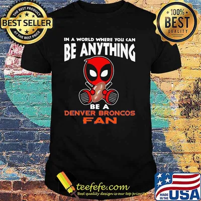 In A World Where You Can Be Anything Be A Denver Broncos Fan Deadpool Shirt