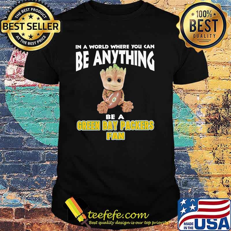 In A World Where You Can Be Anything Be A Green Bay Packers Fan Baby Groot Shirt In A World Where You Can Be Anything Be A Green Bay Packers Fan Baby Groot Shirt