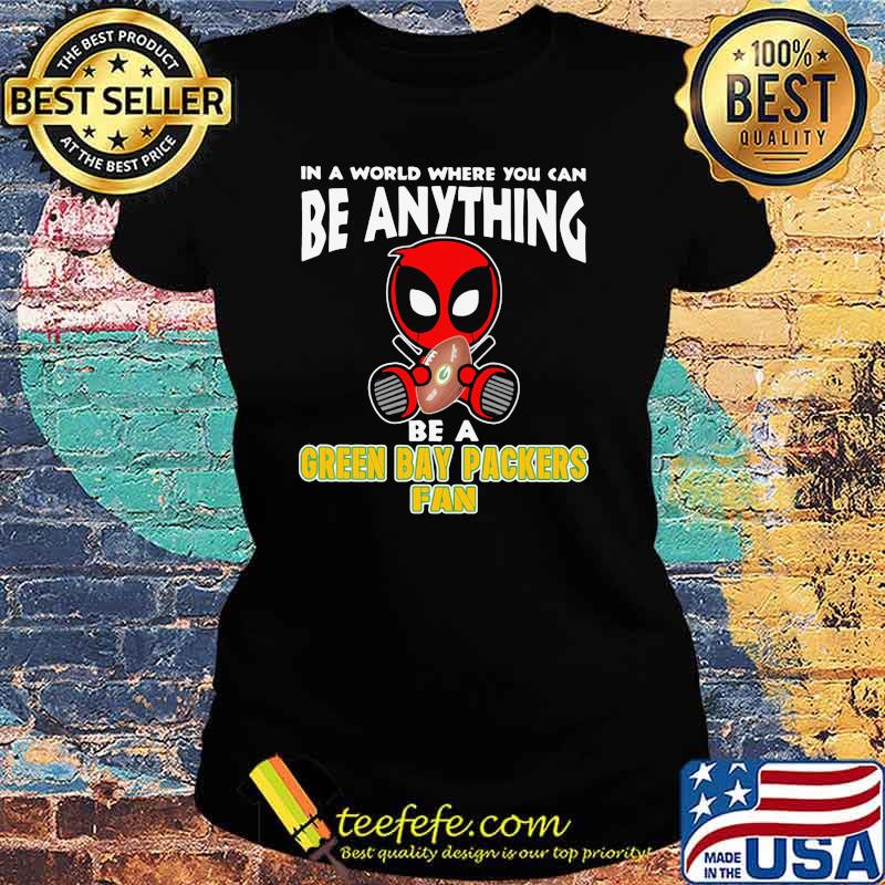 In A World Where You Can Be Anything Be A Green Bay Packers Fan Deadpool Shirt Ladies tee In A World Where You Can Be Anything Be A Green Bay Packers Fan Deadpool Shirt Ladies tee