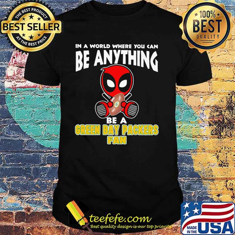 In A World Where You Can Be Anything Be A Green Bay Packers Fan Deadpool Shirt In A World Where You Can Be Anything Be A Green Bay Packers Fan Deadpool Shirt
