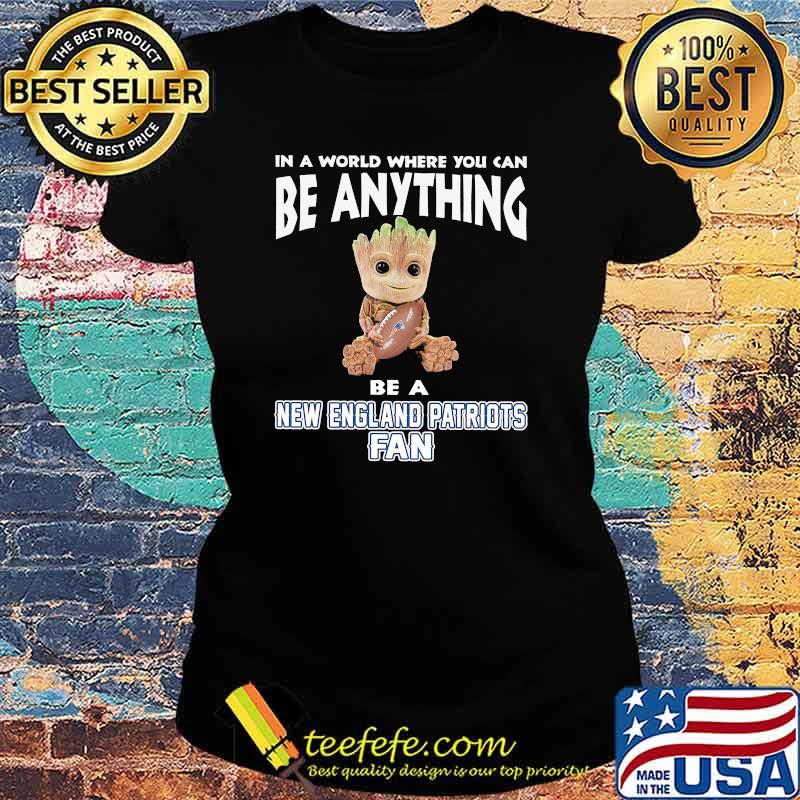 In A World Where You Can Be Anything Be A New England Patriots Fan Baby Groot Shirt Ladies tee In A World Where You Can Be Anything Be A New England Patriots Fan Baby Groot Shirt Ladies tee