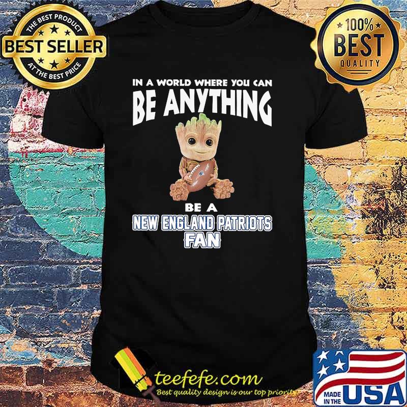 In A World Where You Can Be Anything Be A New England Patriots Fan Baby Groot Shirt In A World Where You Can Be Anything Be A New England Patriots Fan Baby Groot Shirt