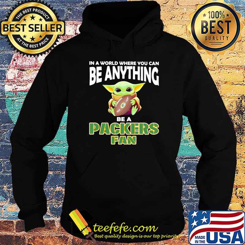 In A World Where You Can Be Anything Be A Packers Fan Baby Yoda Shirt Hoodie In A World Where You Can Be Anything Be A Packers Fan Baby Yoda Shirt Hoodie