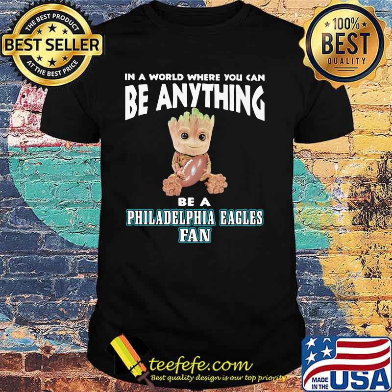 In A World Where You Can Be Anything Be A Philadelphia Eagles Fan Baby Groot Shirt