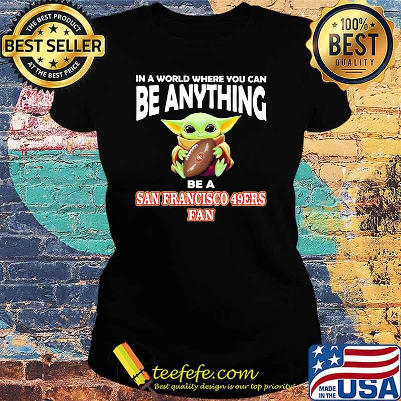 In A World Where You Can Be Anything Be A San Francisco 49ers Fan Baby Yoda Shirt Ladies tee In A World Where You Can Be Anything Be A San Francisco 49ers Fan Baby Yoda Shirt Ladies tee