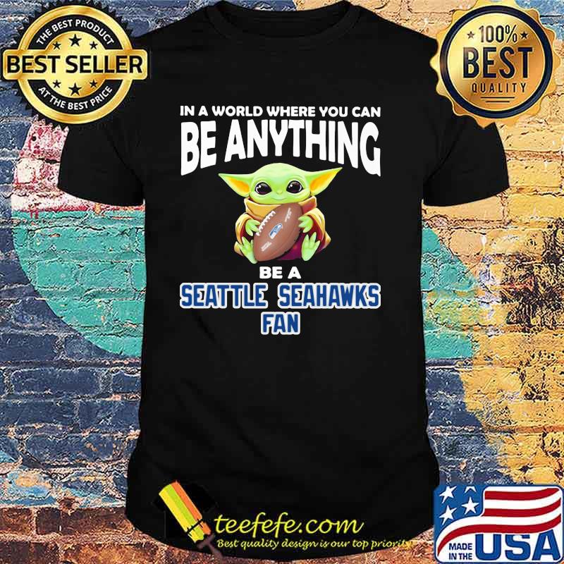 In A World Where You Can Be Anything Be A Seattle Seahawks Fan Baby Yoda Shirt