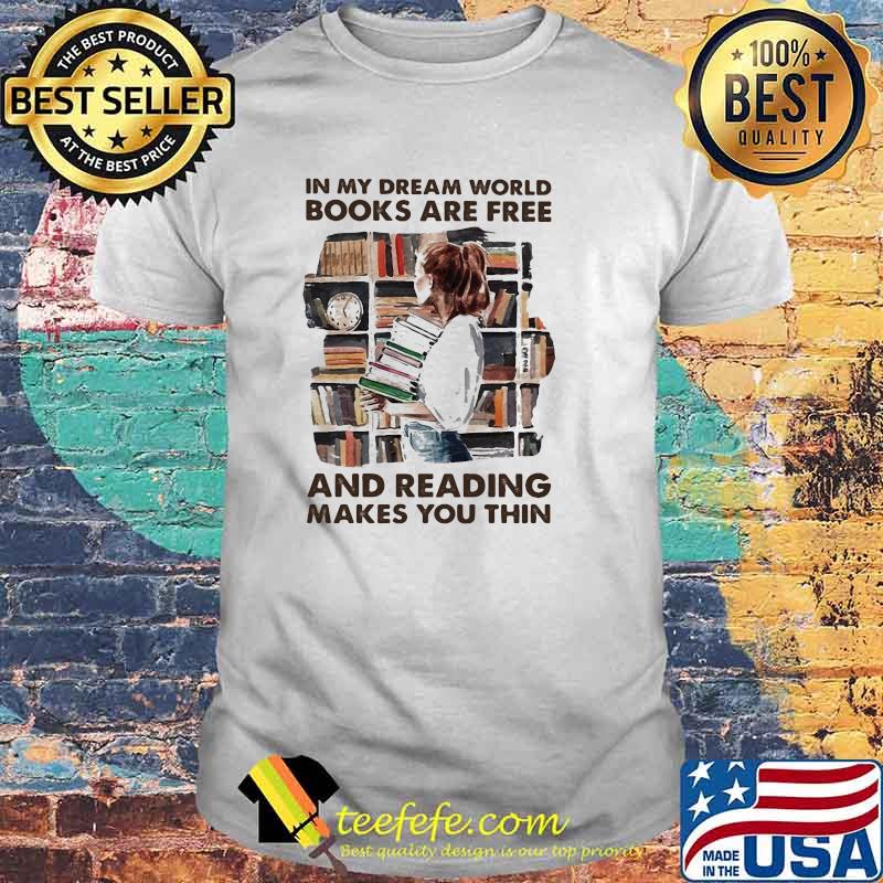 In my dream world books are free and reading makes you thin shirt In my dream world books are free and reading makes you thin shirt