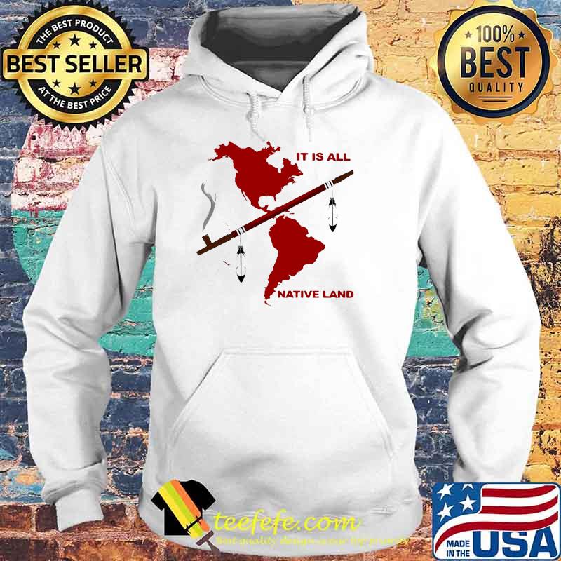 It Is All Native Land Shirt Hoodie It Is All Native Land Shirt Hoodie